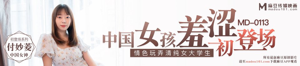 麻豆传媒映画最新出品原版 MD0113 女大学生羞涩初登场情色玩弄淫荡女孩[486MB]