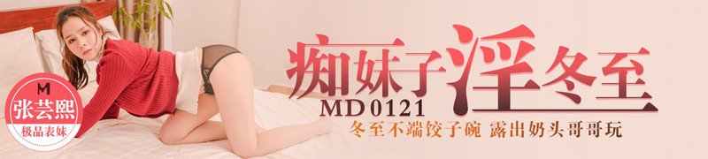 麻豆传媒映画最新国产AV佳作 MD0121 痴妹子淫冬至-冬至不端饺子碗 露出奶头哥哥玩[MP4/1.75GB]