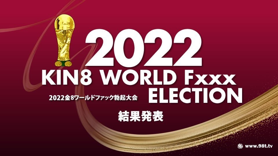 2022 KIN8 WORLD Fxxx ELECTION 结果発表 /[4.27G]